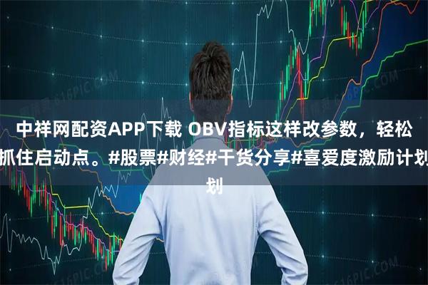 中祥网配资APP下载 OBV指标这样改参数，轻松抓住启动点。#股票#财经#干货分享#喜爱度激励计划