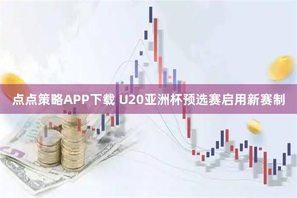 点点策略APP下载 U20亚洲杯预选赛启用新赛制